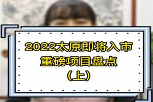 2022太原即將入市重磅項(xiàng)目盤點(diǎn)（上）