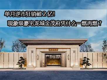 單月逆市狂銷破2億！現(xiàn)象級(jí)豪宅龍城金茂府憑什么一燃再燃?
