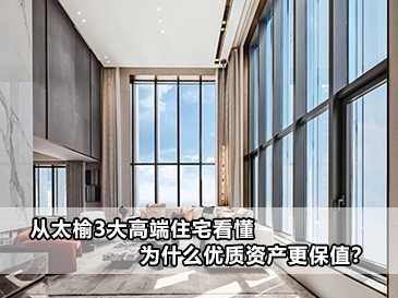 從太榆3大高端住宅看懂，為什么優(yōu)質(zhì)資產(chǎn)更保值？